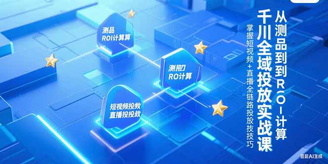 千川全域投放实战课，从测品到ROI计算，掌握短视频+直播全链路投放技巧-副业库