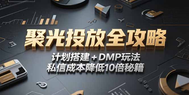 2025小红书聚光投放全攻略，计划搭建+DMP玩法，私信成本降低10倍秘籍-副业库