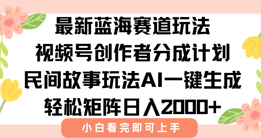 最新视频号创作者分成民间故事玩法，AI一键生成爆款视频，轻松日入2000+-副业库