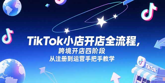 TikTok小店开店全流程，跨境开店四阶段，从注册到运营手把手教学-副业库