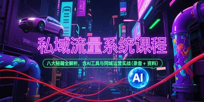 私域流量系统课程，八大秘籍全解析，含AI工具与同城运营实战(录音+资料-副业库