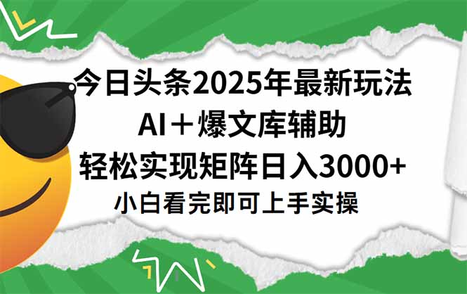 今日头条2025年最新玩法，一键生成爆款，轻松实现矩阵日入3000+-副业库