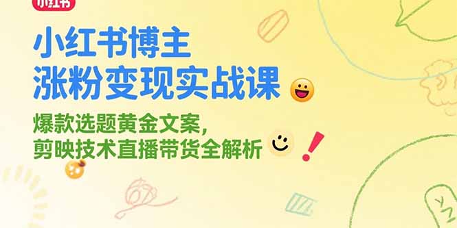 小红书博主涨粉变现实战课，爆款选题黄金文案，剪映技术直播带货全解析-副业库