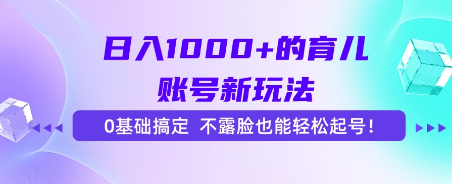 日入1000+的育儿账号新玩法，0基础搞定，不露脸也能轻松起号！-副业网