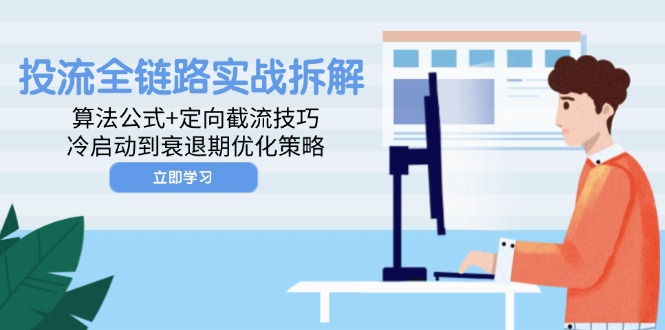 投流全链路实战拆解：算法公式+定向截流技巧，冷启动到衰退期优化策略-副业网