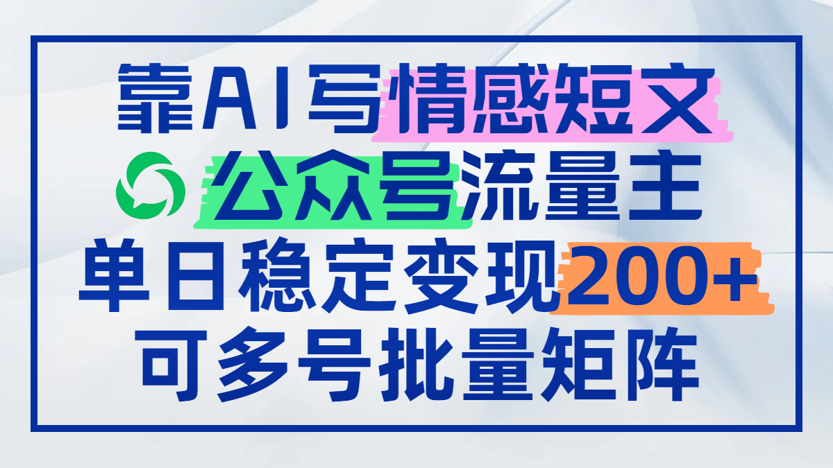 靠AI写情感短文，公众号流量主日赚200+，可多号批量矩阵-副业网