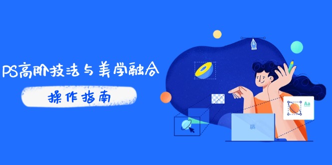 PS高阶技法与美学融合：商业光效/调色逻辑拆解，抖音IP运营+AI修图实战-副业网