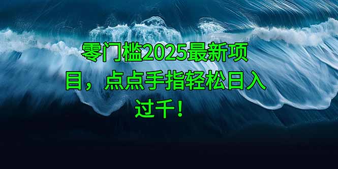 零门槛2025最新项目，点点手指轻松日入过千！-副业网