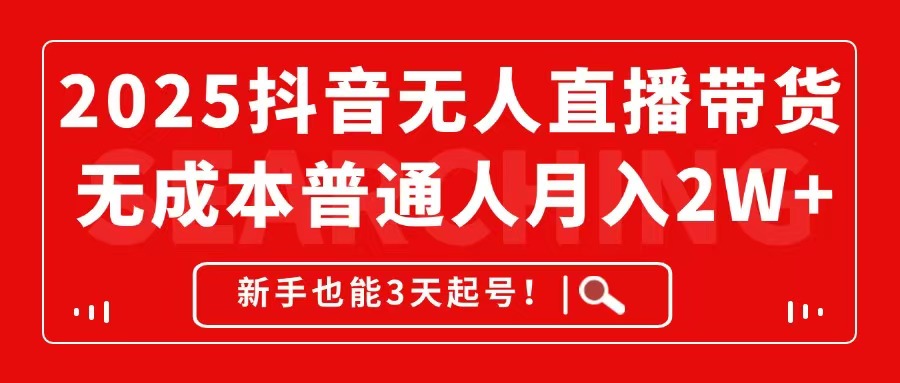 2025抖音无人直播带货，无成本月入2W+，新手也能3天起号！-副业网