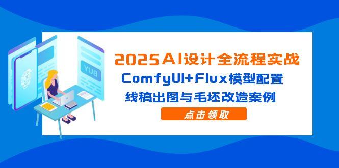 2025AI设计全流程实战：ComfyUI+Flux模型配置，线稿出图与毛坯改造案例-副业网