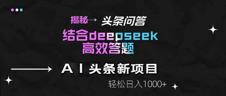揭秘头条问答新玩法！结合deepseek高效答题，轻松日入1000+-副业网