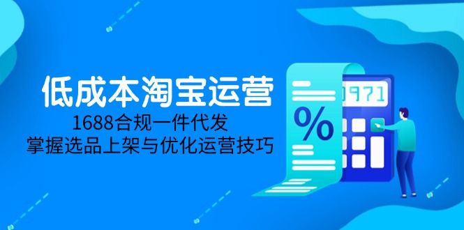 低成本淘宝运营-5月更新，1688合规一件代发，掌握选品上架与优化运营技巧-副业网