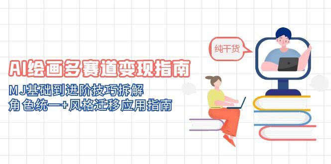 AI绘画多赛道变现指南：MJ基础到进阶技巧拆解，角色统一+风格迁移应用指南-副业网