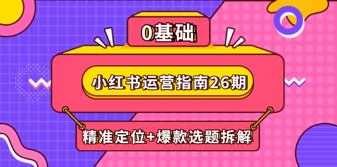 小红书运营指南26期：精准定位+爆款选题拆解,DeepSeek辅助创作与电商变现-副业网