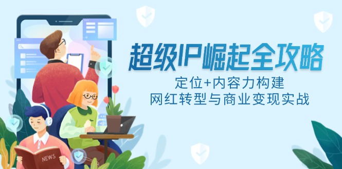 超级IP崛起全攻略，定位+内容力构建，网红转型与商业变现实战-副业网