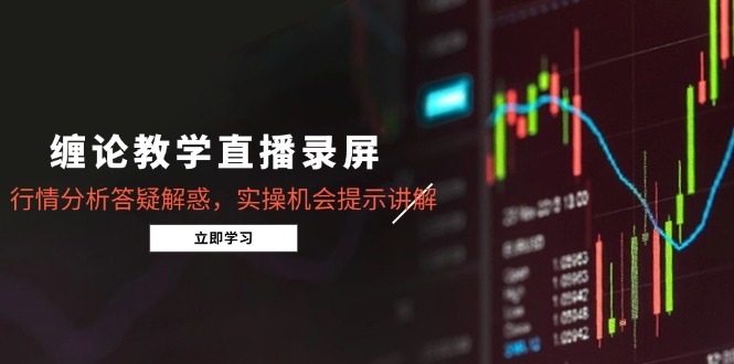 缠论教学直播录屏，行情分析答疑解惑，实操机会提示讲解(5月-副业网