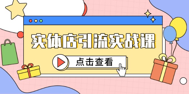 实体店引流实战课，短视频认知+抖加投放，精准对标百客进店-副业网