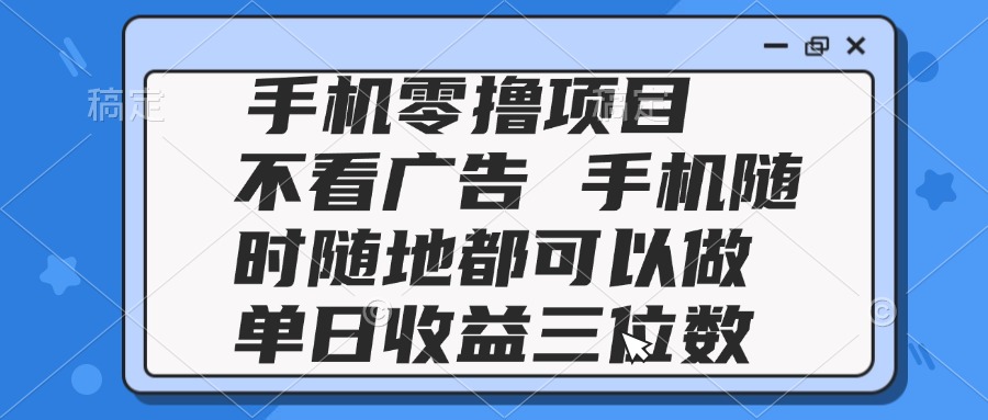 2025手机零撸项目 不看广告 手机随时可做 单日收益三位数-副业网