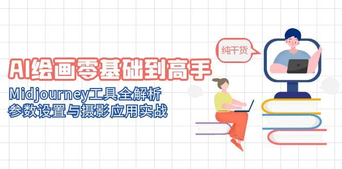 AI绘画零基础到高手，Midjourney工具全解析，参数设置与摄影应用实战-副业网