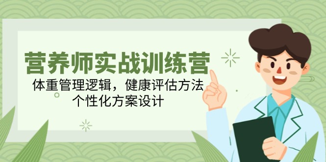 营养师实战训练营，体重管理逻辑，健康评估方法，个性化方案设计-副业网