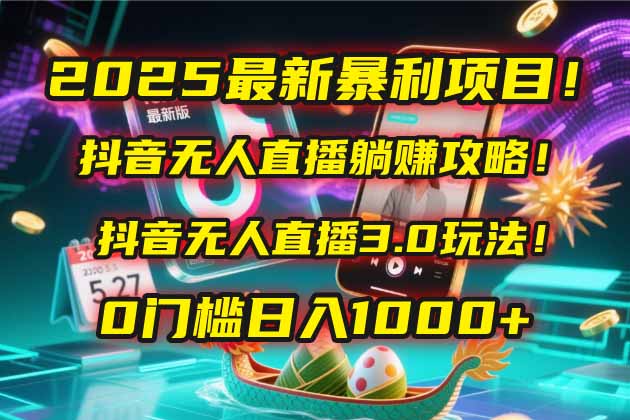 2025最新暴利项目！抖音无人直播躺赚攻略！抖音无人直播3.0玩法！0门槛…-副业网