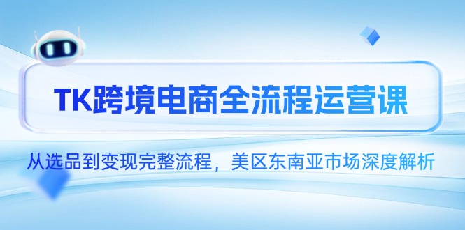 TK跨境电商全流程运营课，从选品到变现完整流程，美区东南亚市场深度解析-副业网