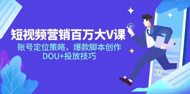 短视频营销百万大V课，账号定位策略，爆款脚本创作，DOU+投放技巧-副业网