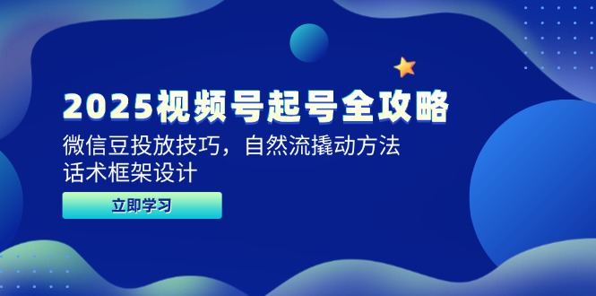 2025视频号起号全攻略，微信豆投放技巧，自然流撬动方法，话术框架设计-副业网
