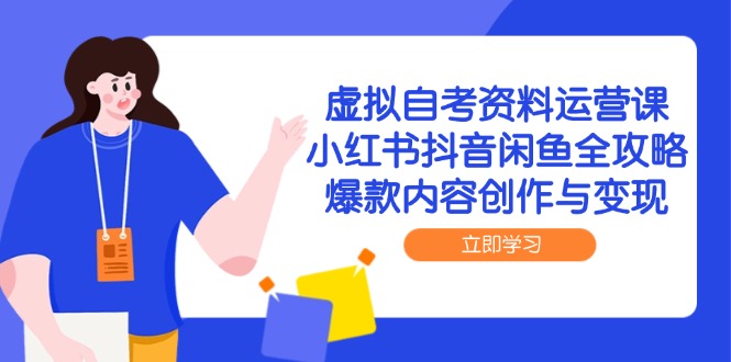 虚拟自考资料运营课，小红书抖音闲鱼全攻略，爆款内容创作与变现-副业网