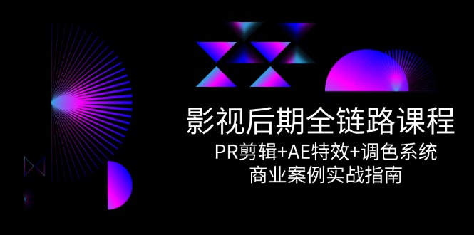 影视后期全链路课程，PR剪辑+AE特效+调色系统，商业案例实战指南-副业网