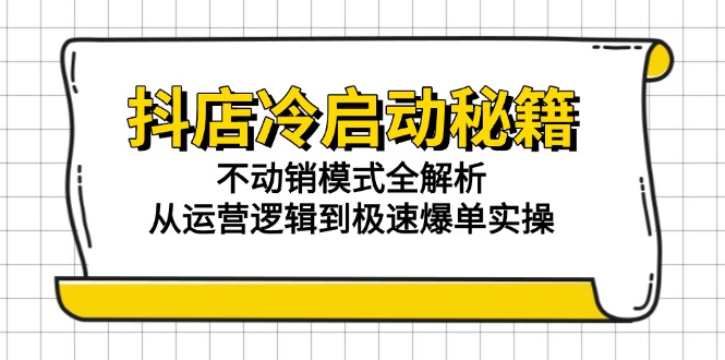 抖店冷启动秘籍：不动销模式全解析，从运营逻辑到极速爆单实操-副业网