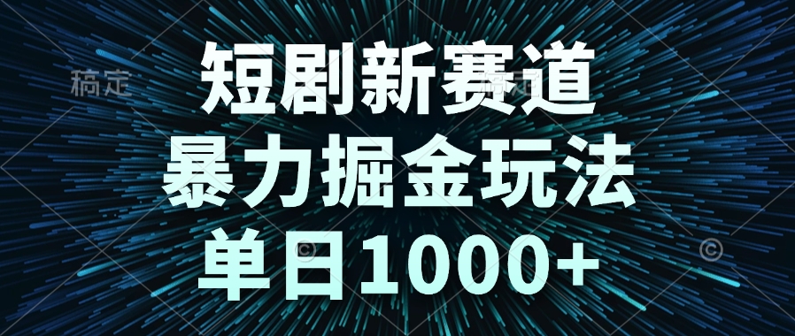 短剧新赛道，暴力掘金玩法，单日1000+-副业网
