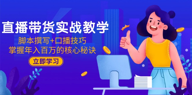 直播带货实战教学：脚本撰写+口播技巧，掌握年入百万的核心秘诀-副业网