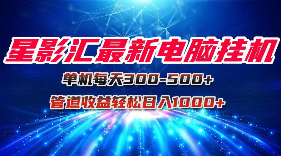 星影汇最新电脑挂机单机每天300+团队管道收益轻松日入1000+-副业网