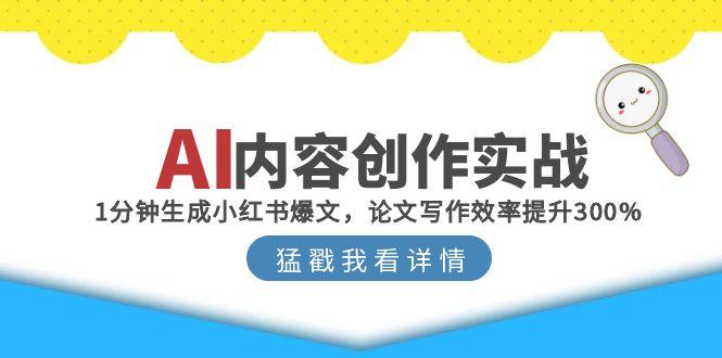 AI内容创作实战：1分钟生成小红书爆文，论文写作效率提升300%-副业网