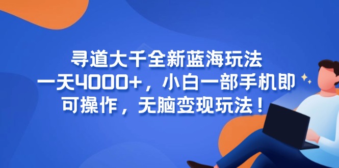 寻道大千全新蓝海玩法，一天4000+，小白一部手机即可操作，无脑变现玩法！-副业网