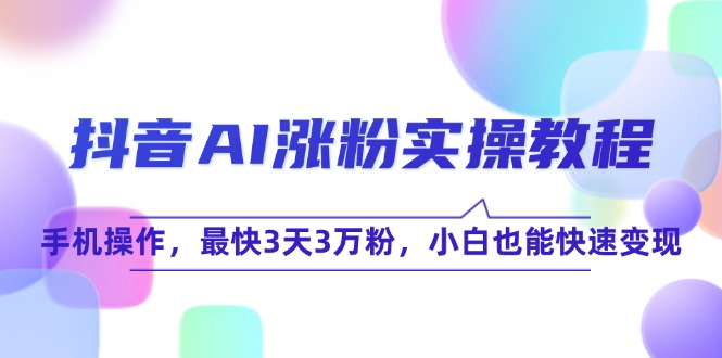 抖音AI涨粉实操教程，手机操作，最快3天3万粉，小白也能快速变现-副业网