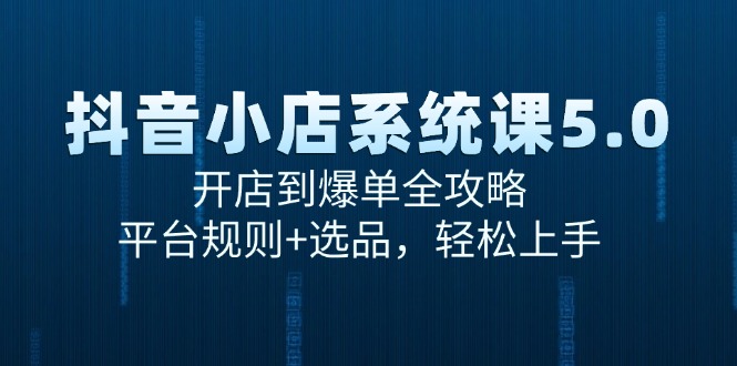 抖音小店系统课5.0，开店到爆单全攻略，平台规则+选品，轻松上手-副业网