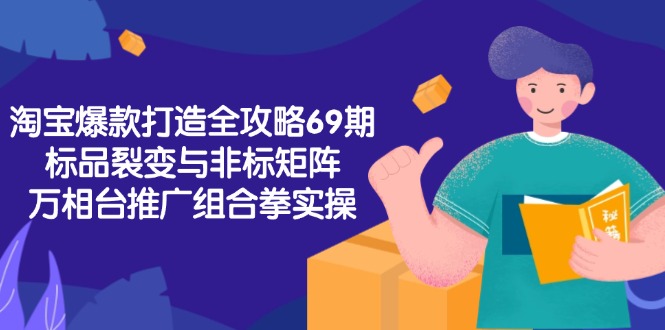 淘宝爆款打造全攻略-69期，标品裂变与非标矩阵，万相台推广组合拳实操-副业网
