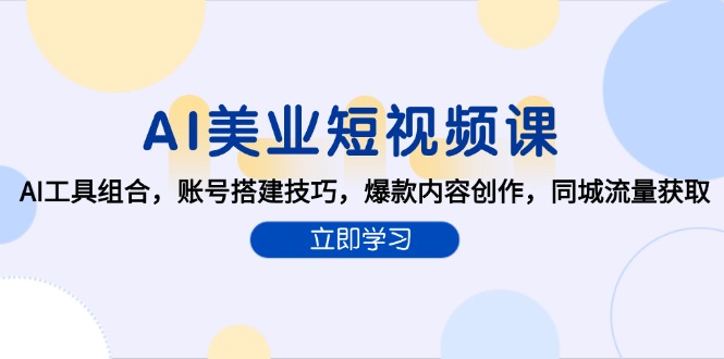 AI美业短视频课，AI工具组合，账号搭建技巧，爆款内容创作，同城流量获取-副业网