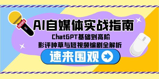 AI自媒体实战指南，ChatGPT基础到高阶，影评种草与短视频编剧全解析-副业网