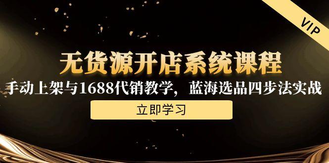 无货源开店系统课程，手动上架与1688代销教学，蓝海选品四步法实战-副业网