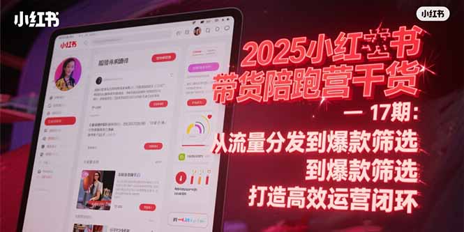 2025小红书带货陪跑营干货-17期：从流量分发到爆款筛选 打造高效运营闭环-副业网