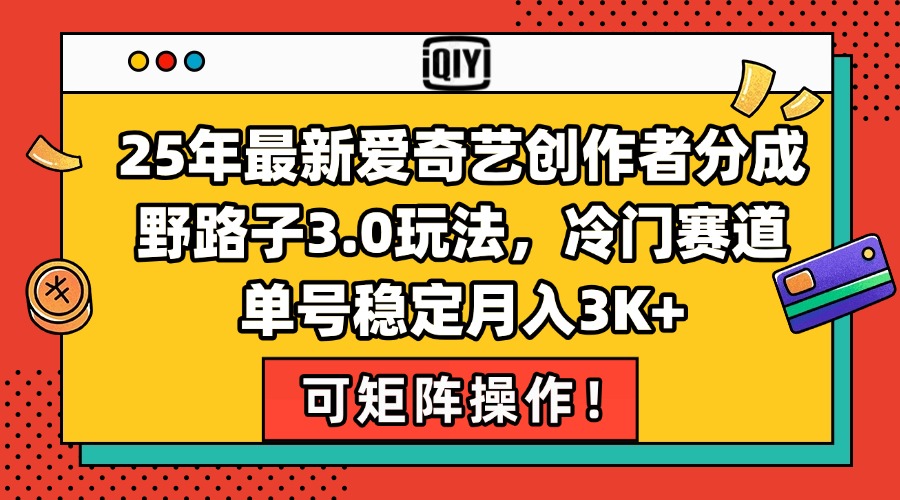 25年最新爱奇艺创作者分成野路子3.0玩法，冷门赛道，单号稳定月入3K+，…-副业网