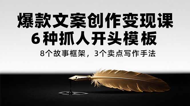 爆款文案创作变现课，6种抓人开头模板，8个故事框架，3个卖点写作手法-副业网