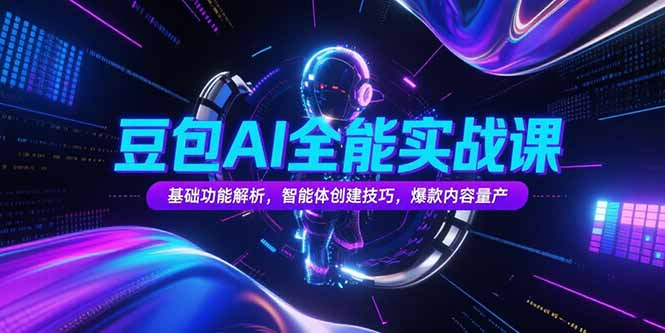 豆包AI全能实战课，基础功能解析，智能体创建技巧，爆款内容量产-副业网