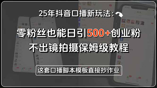 25年抖音口播新玩法：零粉丝也能日引500+创业粉，不出镜拍摄保姆级教程…-副业网