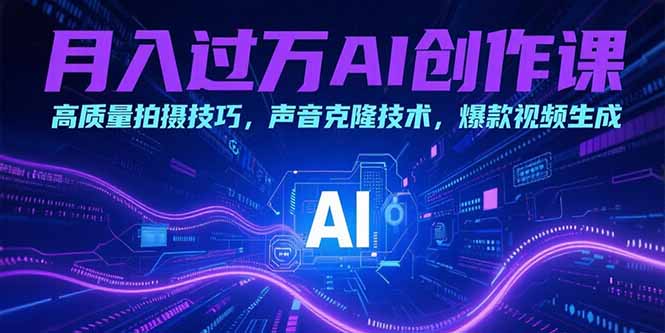 月入过万AI创作课：高质量拍摄技巧，声音克隆技术，爆款视频生成-副业网