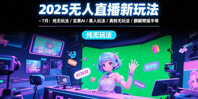 2025无人直播新玩法-7月：纯无玩法/实景AI/真人玩法/绿幕玩法/真转无玩法-副业网