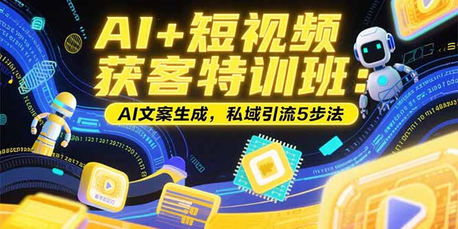 AI+短视频获客特训班：账号定位技巧，AI文案生成，私域引流5步法-副业网